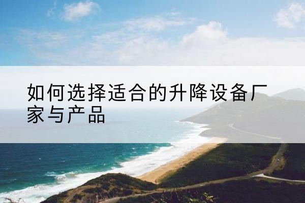 金湖电动升降平台厂家-如何选择适合的升降设备厂家与产品
