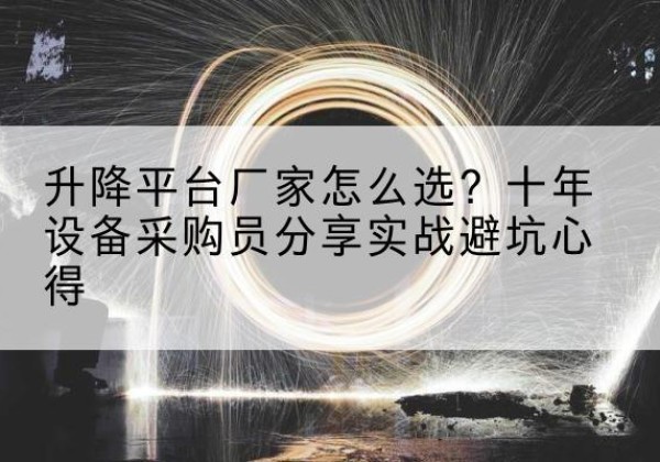 金湖升降平台厂家-怎么选？十年设备采购员分享实战避坑心得