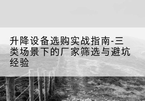 金湖移动式升降机厂家推荐-升降设备选购实战指南-三类场景下的厂家筛选与避坑经验