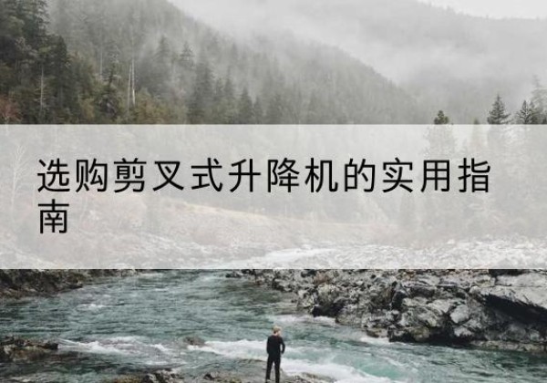 金湖剪叉式升降机怎么选-选购剪叉式升降机的实用指南