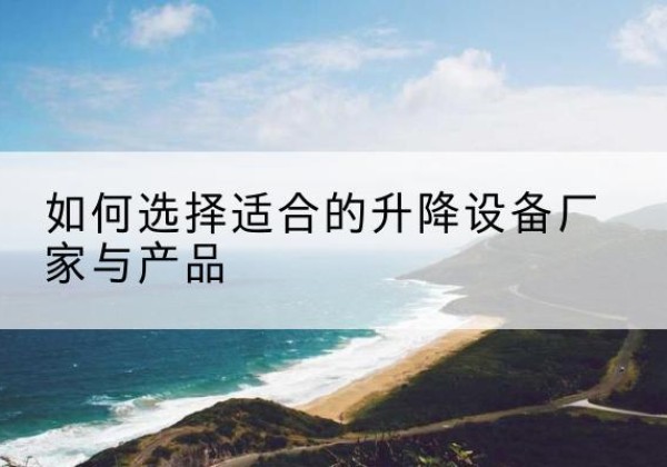 金湖电动升降平台厂家-如何选择适合的升降设备厂家与产品