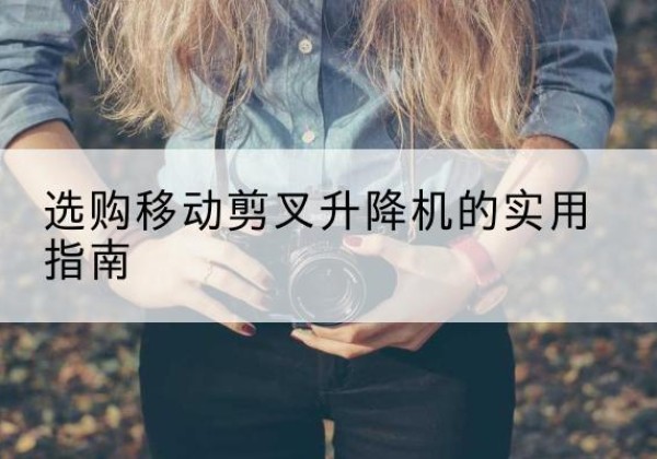 金湖移动剪叉升降机怎么选-选购移动剪叉升降机的实用指南